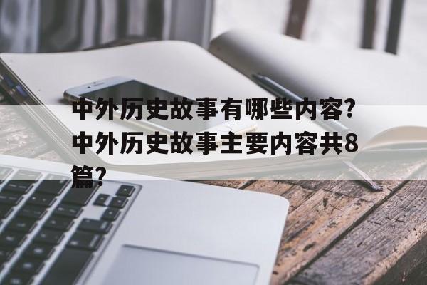 中外历史故事有哪些内容?中外历史故事主要内容共8篇?的简单介绍