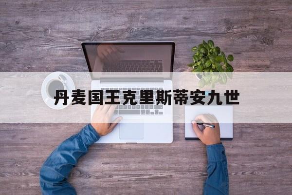 丹麦国王克里斯蒂安九世(丹麦国王克里斯蒂安九世 比利时国王)