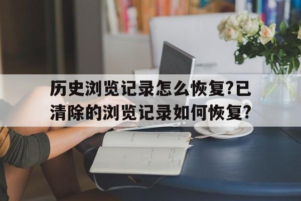 包含历史浏览记录怎么恢复?已清除的浏览记录如何恢复?的词条
