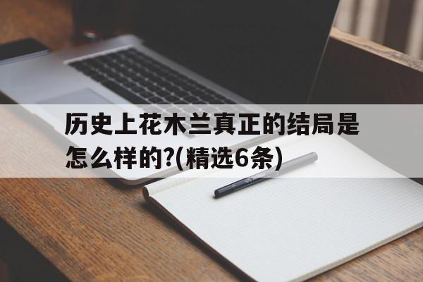 包含历史上花木兰真正的结局是怎么样的?(精选6条)的词条