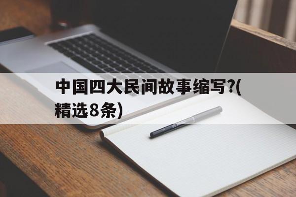 中国四大民间故事缩写?(精选8条)的简单介绍