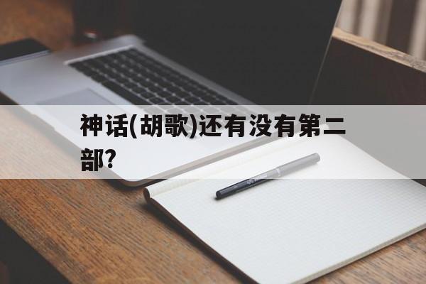 包含神话(胡歌)还有没有第二部?的词条