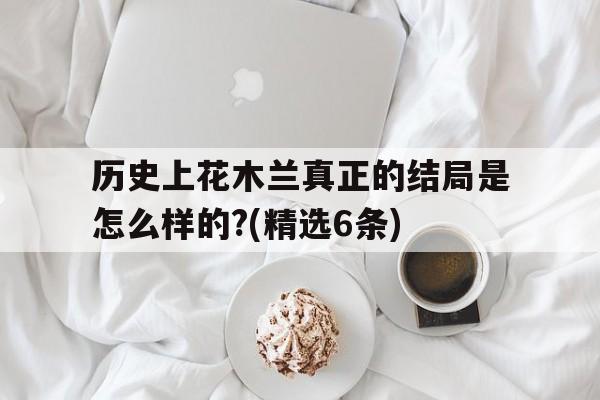 历史上花木兰真正的结局是怎么样的?(精选6条)的简单介绍