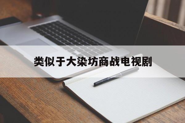 类似于大染坊商战电视剧(与大染房类似的电视剧有一部叫商什么的)
