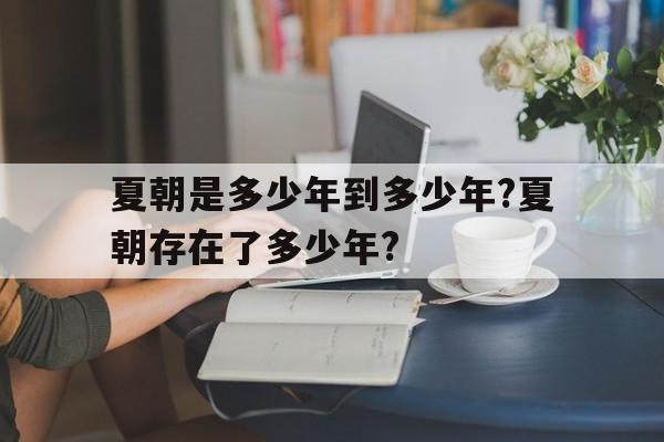 包含夏朝是多少年到多少年?夏朝存在了多少年?的词条