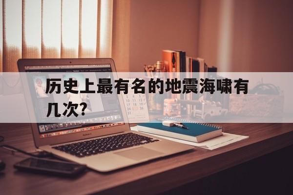 关于历史上最有名的地震海啸有几次?的信息