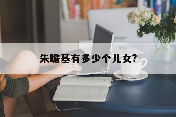 朱瞻基有多少个儿女?的简单介绍