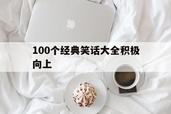 100个经典笑话大全积极向上(100个经典笑话大全积极向上的句子)