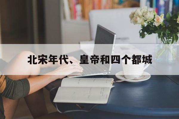 包含北宋年代、皇帝和四个都城的词条