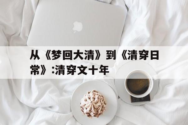 关于从《梦回大清》到《清穿日常》:清穿文十年的信息