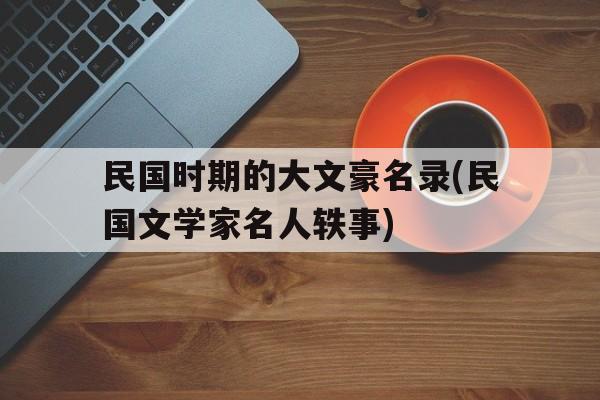 民国时期的大文豪名录(民国文学家名人轶事)的简单介绍