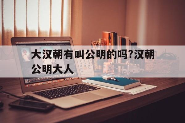 大汉朝有叫公明的吗?汉朝公明大人的简单介绍