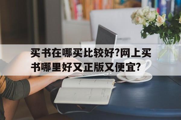 包含买书在哪买比较好?网上买书哪里好又正版又便宜?的词条