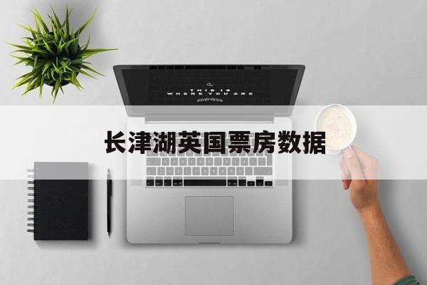 长津湖英国票房数据(长津湖票房升至今年全球第一)
