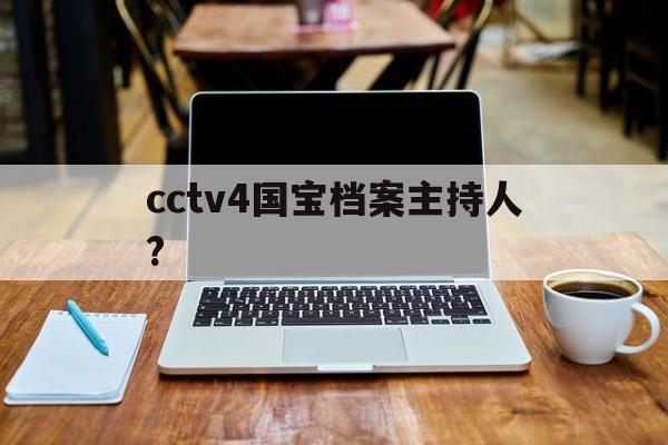 cctv4国宝档案主持人?(2020年cctv4国宝档案)