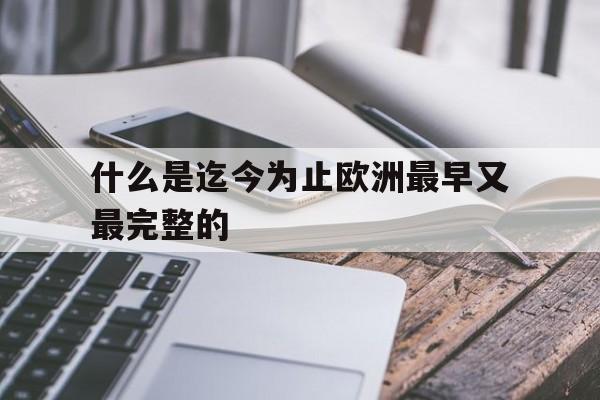 什么是迄今为止欧洲最早又最完整的(欧洲最早最完备的关于物质结构的哲学猜测是古代原子论)