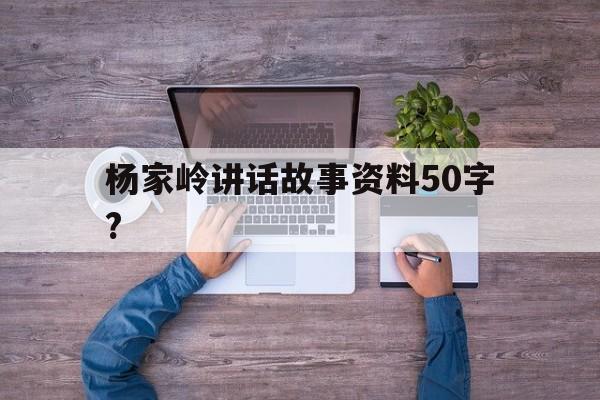 杨家岭讲话故事资料50字?(杨家岭讲话故事资料50字内容)