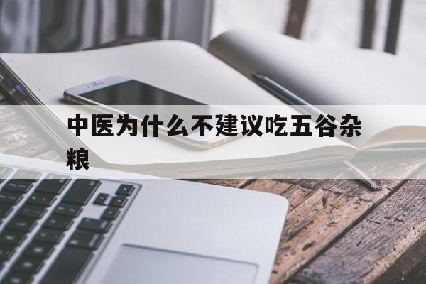 中医为什么不建议吃五谷杂粮(中医为什么不建议吃五谷杂粮糙米泡了一晚上)