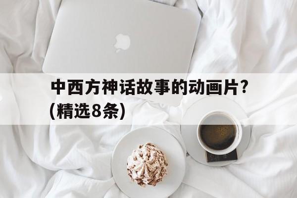 关于中西方神话故事的动画片?(精选8条)的信息