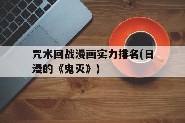 咒术回战漫画实力排名(日漫的《鬼灭》)的简单介绍