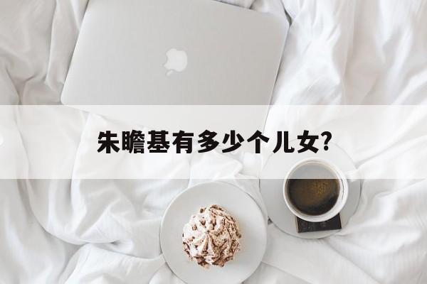 朱瞻基有多少个儿女?(朱瞻基有几个儿子几个女儿)