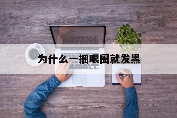 为什么一捆眼圈就发黑(为什么黑眼圈一下子就出来了)
