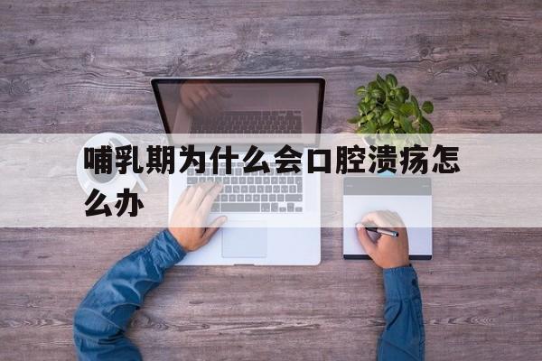 关于哺乳期为什么会口腔溃疡怎么办的信息