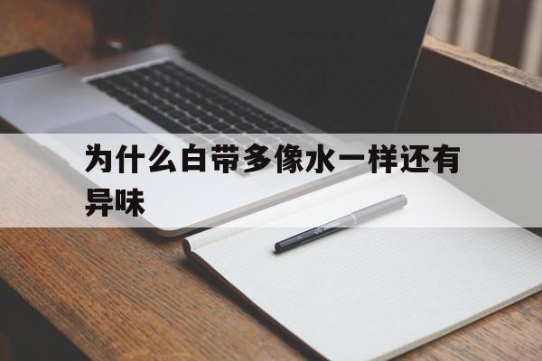 为什么白带多像水一样还有异味的简单介绍
