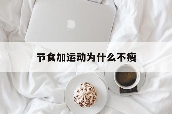 节食加运动为什么不瘦(节食加运动为啥不瘦反倒胖了)