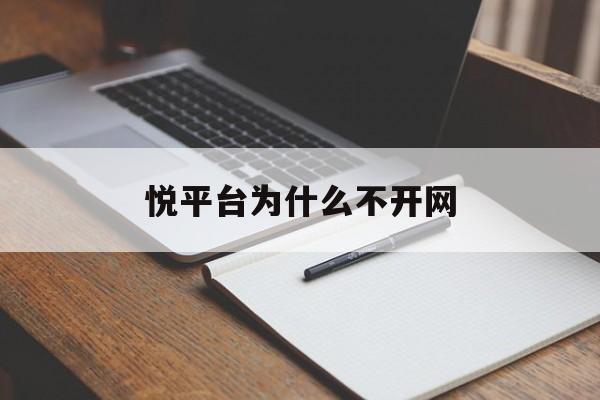 悦平台为什么不开网(悦平台能开网吗?有最新消息吗)