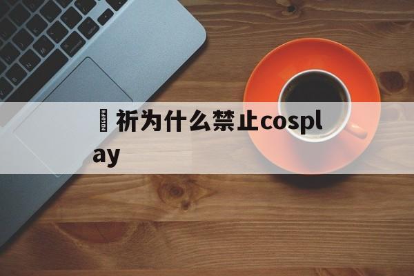 楪祈为什么禁止cosplay(楪祈cosplay修图前后对比)
