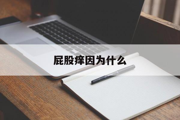 屁股痒因为什么(屁股痒是因为什么)