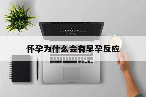 怀孕为什么会有早孕反应(怀孕为什么会有早孕反应呢)