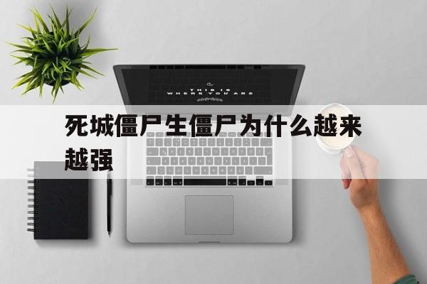 死城僵尸生僵尸为什么越来越强(死城僵尸生僵尸为什么越来越强大)
