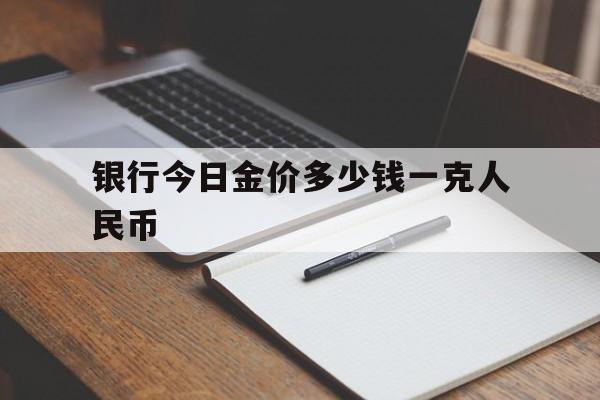 银行今日金价多少钱一克人民币(银行金价多少钱一克2020年5月30号)