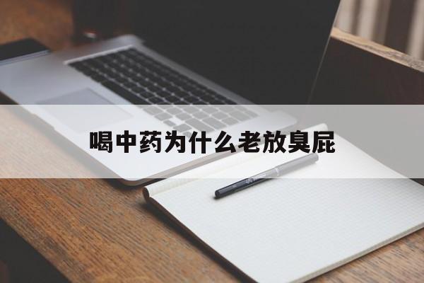 喝中药为什么老放臭屁(喝中药为什么放臭屁腹泻)
