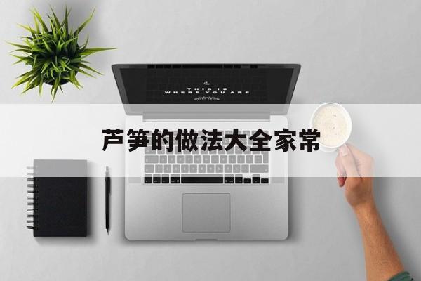 芦笋的做法大全家常(芦笋的做法大全家常炒菜视频)