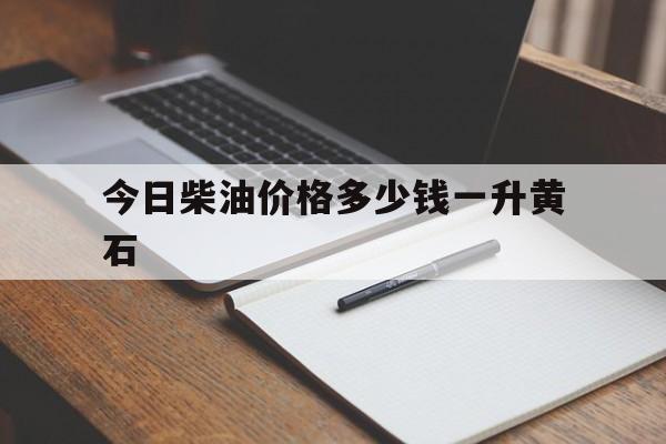 今日柴油价格多少钱一升黄石的简单介绍