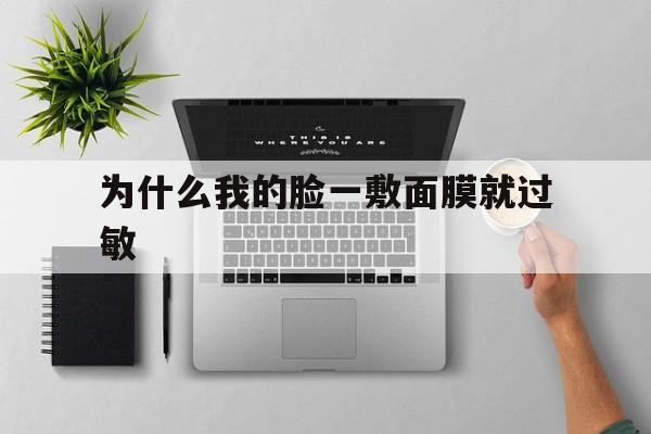 为什么我的脸一敷面膜就过敏(为什么我的脸一敷面膜就过敏怎么回事)