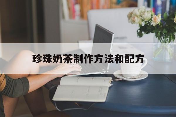 珍珠奶茶制作方法和配方(珍珠奶茶制作方法和配方简单)