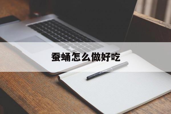 蚕蛹怎么做好吃(金丝蚕蛹怎么做好吃)