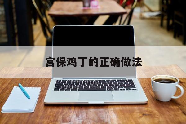 宫保鸡丁的正确做法(宫保肉丁制作方法及配料)