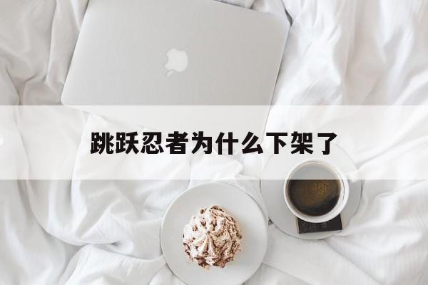 跳跃忍者为什么下架了(跳跃忍者官方下载中文版)