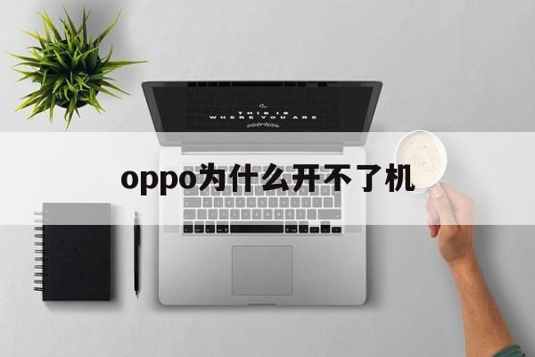 oppo为什么开不了机(oppo为什么开不了机怎么办)