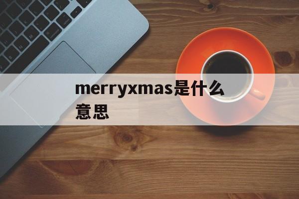 merryxmas是什么意思(merry xmas marry me什么意思)
