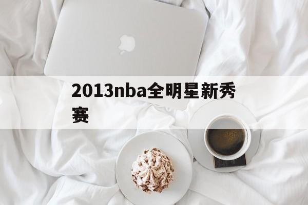 2013nba全明星新秀赛的简单介绍