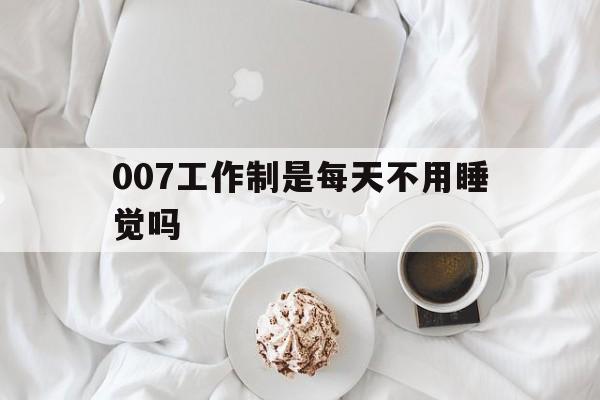 007工作制是每天不用睡觉吗(996 007 886 715是什么意思)