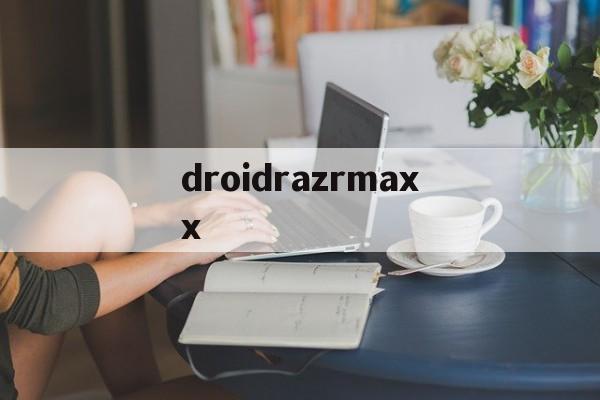 droidrazrmaxx的简单介绍