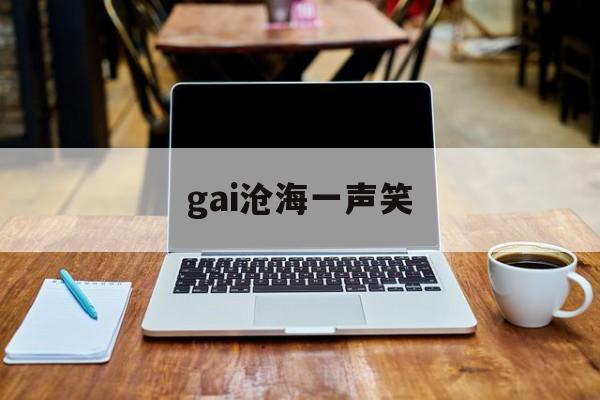 gai沧海一声笑(gai沧海一声笑现场版)