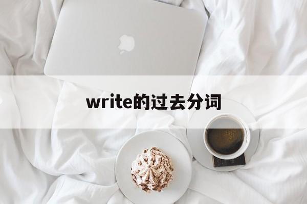 write的过去分词(write的过去分词怎么读)